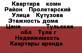 Квартира 2 комн. › Район ­ Пролетарский › Улица ­ Кутузова › Этажность дома ­ 5 › Цена ­ 15 000 - Тульская обл., Тула г. Недвижимость » Квартиры аренда   